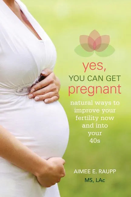 Yes, You Can Get Pregnant: Natural Ways to Improve Your Fertility Now and into Your 40s - Paperback