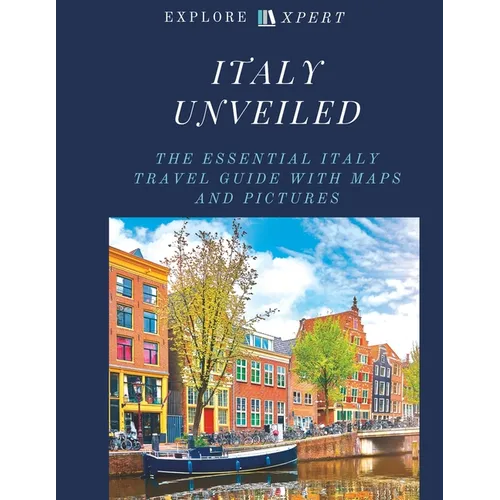 Italy Unveiled: The Essential Italy Travel Guide with Maps and Pictures, 2023 - Paperback