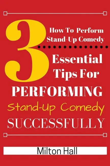 How To Perform Stand-Up Comedy Successfully: 3 Essential Tips For Performing Stand-Up Comedy Successfully - Paperback