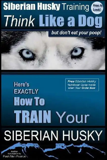 Siberian Husky Training Think Like a Dog...but Don't Eat Your Poop!: Here's EXACTLY How To Train Your SIBERIAN HUSKY - Paperback
