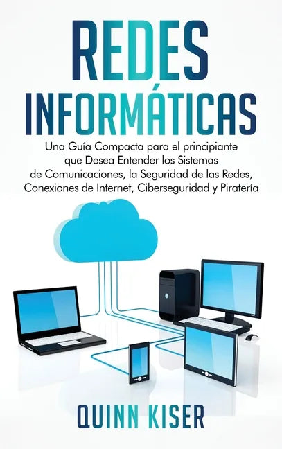 Redes Informáticas: Una Guía Compacta para el principiante que Desea Entender los Sistemas de Comunicaciones, la Seguridad de las Redes, Conexiones de - Hardcover