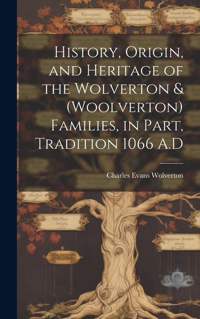 History, Origin, and Heritage of the Wolverton & (Woolverton) Families, in Part, Tradition 1066 A.D - Hardcover