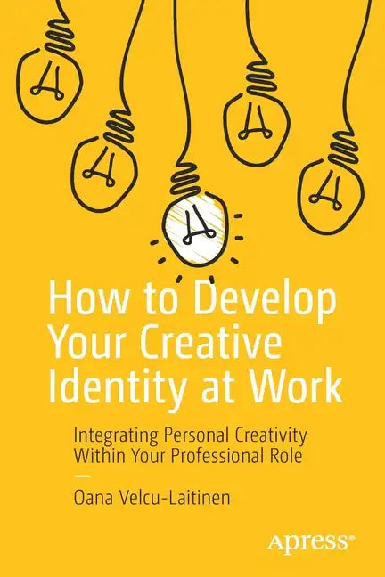 How to Develop Your Creative Identity at Work: Integrating Personal Creativity Within Your Professional Role - Paperback