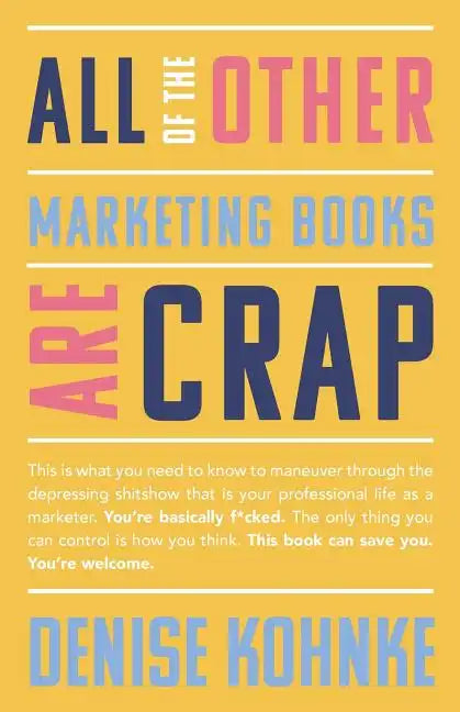 All Of The Other Marketing Books Are Crap: This is what you need to know to maneuver through the depressing shitshow that is your professional life as - Paperback