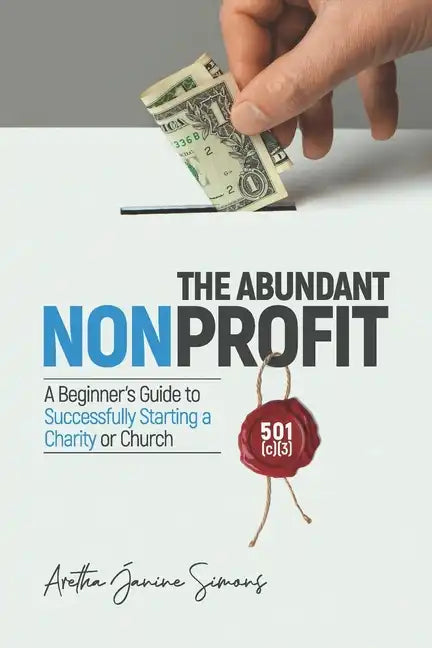 The Abundant Nonprofit 501(c)(3): A Beginner's Guide to Successfully Starting a Charity or Church - Paperback