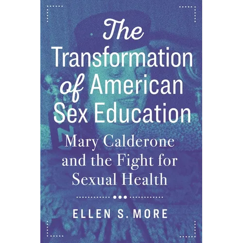 The Transformation of American Sex Education: Mary Calderone and the Fight for Sexual Health - Paperback