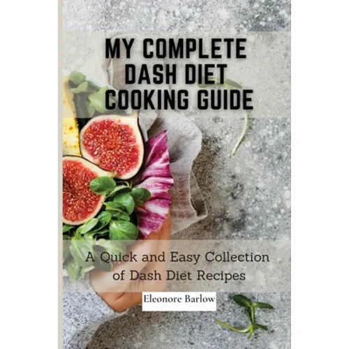 My Complete Dash Diet Cooking Guide: A Quick and Easy Collection of Dash Diet Recipes - Paperback