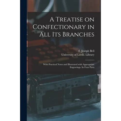 A Treatise on Confectionary in All Its Branches: With Practical Notes and Illustrated With Appropriate Engravings. In Four Parts - Paperback