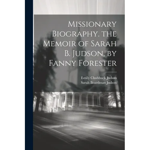 Missionary Biography. the Memoir of Sarah B. Judson, by Fanny Forester