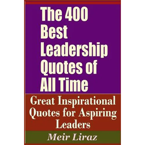 The 400 Best Leadership Quotes of All Time - Great Inspirational Quotes for Aspiring Leaders - Paperback