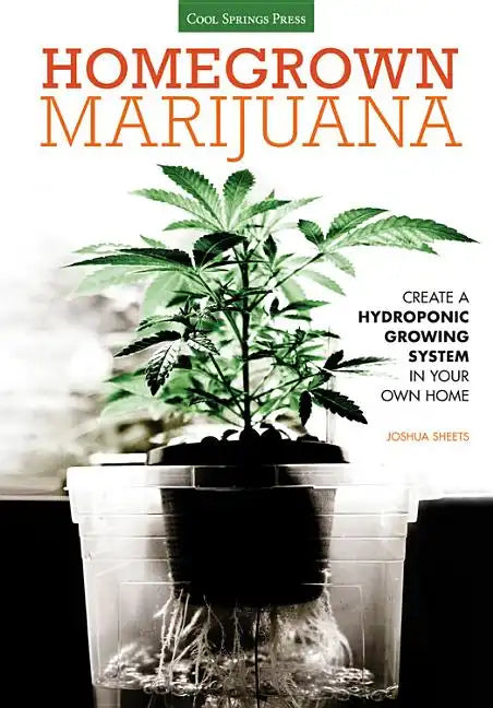 Homegrown Marijuana: Create a Hydroponic Growing System in Your Own Home - Paperback