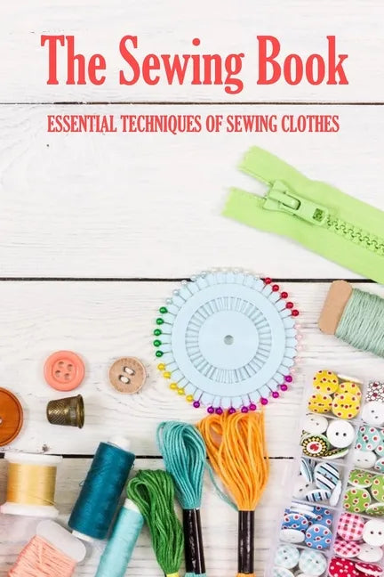 The Sewing Book: Essential Techniques of Sewing Clothes: Sewing for Beginners - Paperback
