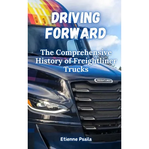 Driving Forward: The Comprehensive History of Freightliner Trucks - Hardcover