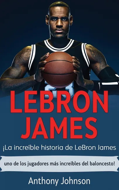 LeBron James: ¡La increíble historia de LeBron James - uno de los jugadores más increíbles del baloncesto! - Hardcover
