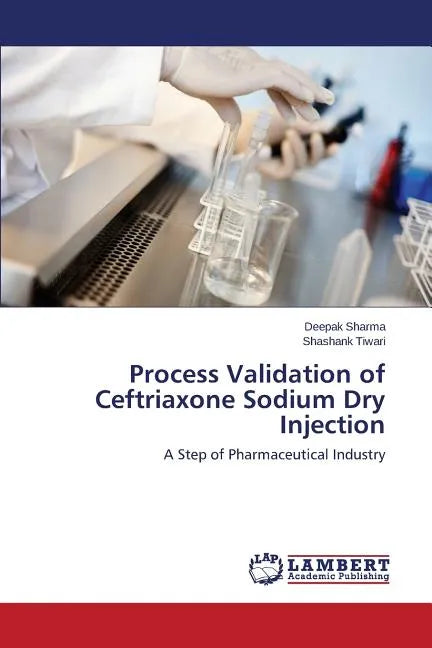 Process Validation of Ceftriaxone Sodium Dry Injection - Paperback
