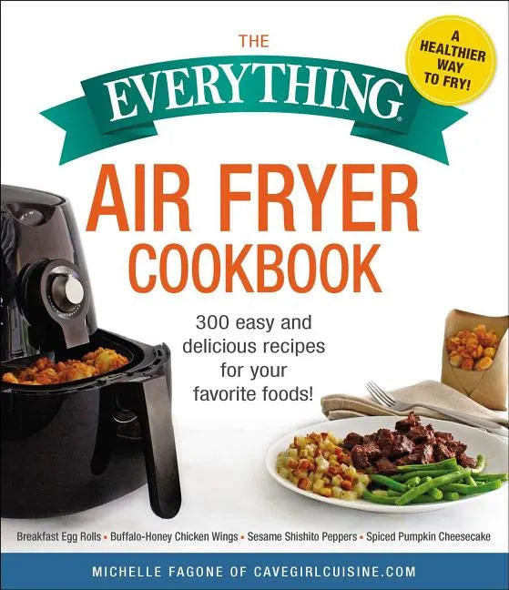 The Everything Air Fryer Cookbook: 300 Easy and Delicious Recipes for Your Favorite Foods! - Paperback