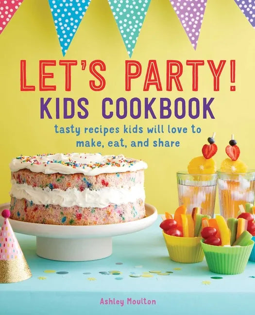 Let's Party! Kids Cookbook: Tasty Recipes Kids Will Love to Make, Eat, and Share - Paperback