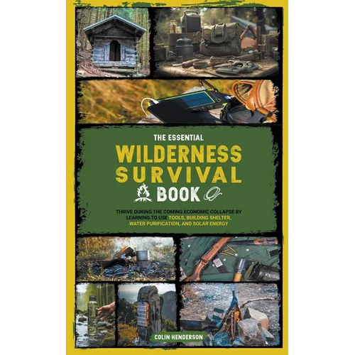 The Essential Wilderness Survival Book: Thrive During the Coming Economic Collapse by Learning to Use Tools, Building Shelter, Water Purification, and - Paperback