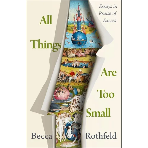 All Things Are Too Small: Essays in Praise of Excess - Hardcover