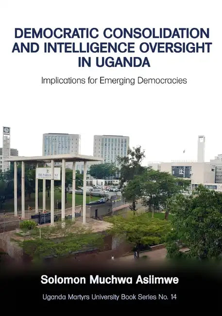 Democratic Consolidation and Intelligence Oversight in Uganda: Implications for Emerging Democracies - Paperback
