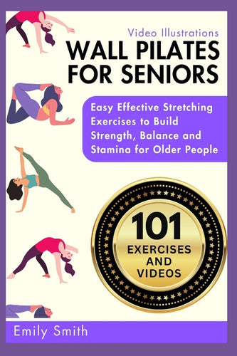 Wall Pilates for Seniors: Easy Effective Stretching Exercises to Build Strength, Balance and Stamina for Older People (Video Illustrations Included) - Paperback