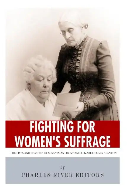 Fighting for Women's Suffrage: The Lives and Legacies of Susan B. Anthony and Elizabeth Cady Stanton - Paperback