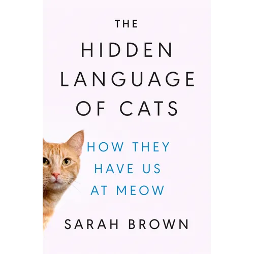 The Hidden Language of Cats: How They Have Us at Meow - Hardcover