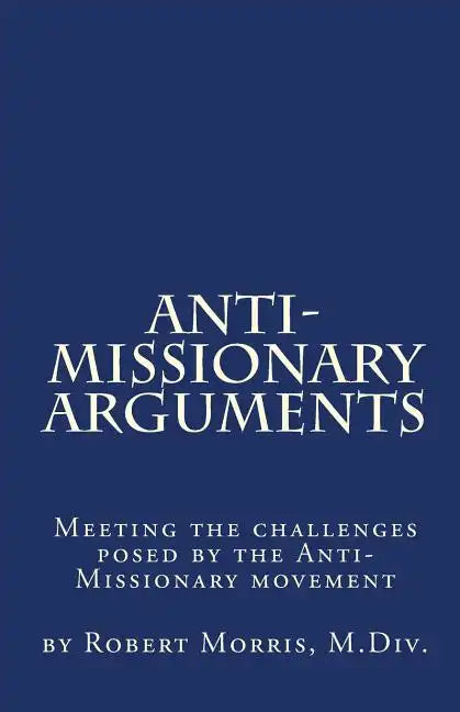 Anti-Missionary Arguments: Meeting the challenges posed by the Anti-Missionary movement - Paperback