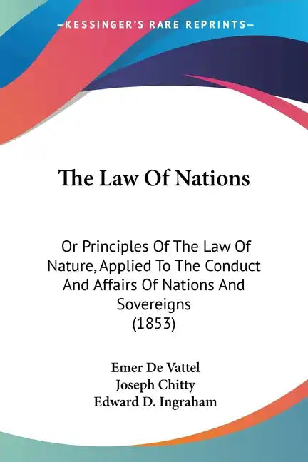 The Law Of Nations: Or Principles Of The Law Of Nature, Applied To The Conduct And Affairs Of Nations And Sovereigns (1853) - Paperback