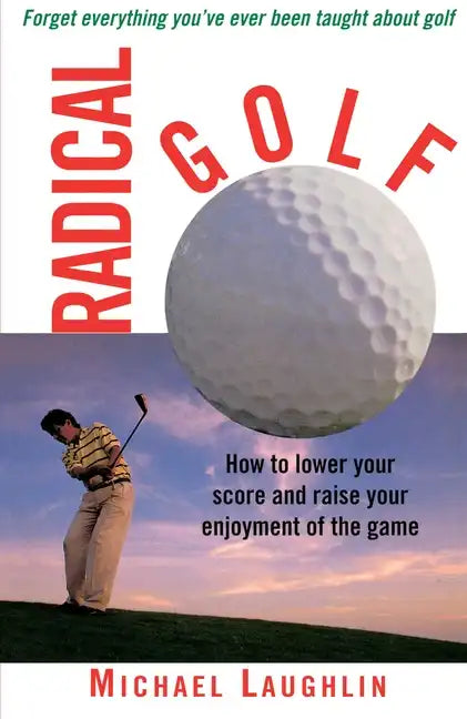Radical Golf: How to Lower Your Score and Raise Your Enjoyment of the Game - Paperback