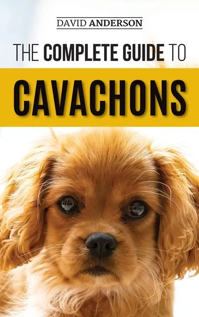 The Complete Guide to Cavachons: Choosing, Training, Teaching, Feeding, and Loving Your Cavachon Dog - Hardcover