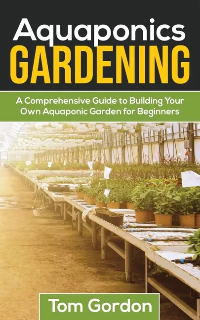 Aquaponics Gardening: A Beginner's Guide to Building Your Own Aquaponic Garden - Paperback