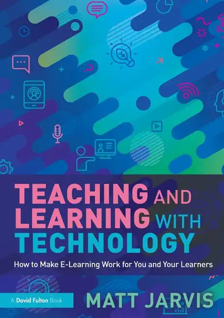 Teaching and Learning with Technology: How to Make E-Learning Work for You and Your Learners - Paperback