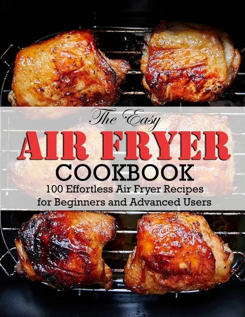 The Easy Air Fryer Cookbook: 100 Effortless Air Fryer Recipes for Beginners and Advanced Users - Paperback