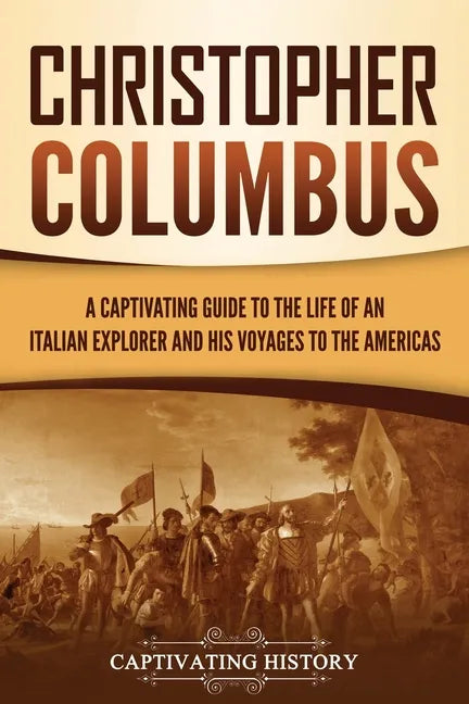Christopher Columbus: A Captivating Guide to the Life of an Italian Explorer and His Voyages to the Americas - Paperback