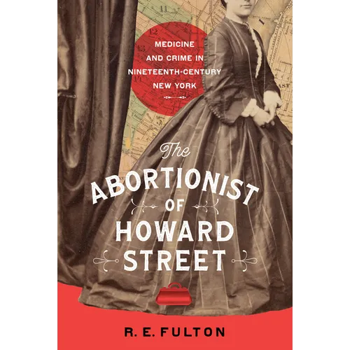 The Abortionist of Howard Street: Medicine and Crime in Nineteenth-Century New York - Hardcover