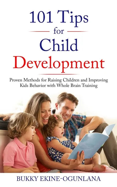 101 Tips for Child Development: Proven Methods for Raising Children and Improving Kids Behavior with Whole Brain Training - Paperback