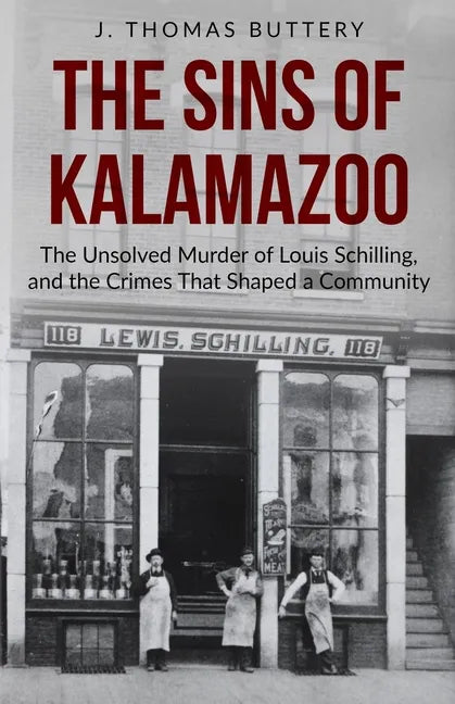 The Sins of Kalamazoo: The Unsolved Murder of Louis Schilling, and the Crimes That Shaped a Community - Paperback