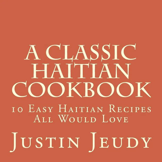 A Classic Haitian Cookbook: 10 Easy Haitian Recipes All Would Love - Paperback