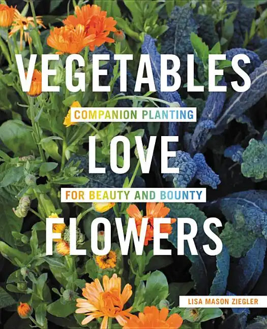 Vegetables Love Flowers: Companion Planting for Beauty and Bounty - Paperback