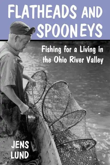 Flatheads and Spooneys: Fishing for a Living in the Ohio River Valley - Paperback