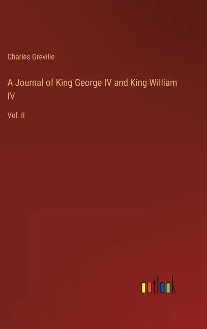 A Journal of King George IV and King William IV: Vol. II - Hardcover
