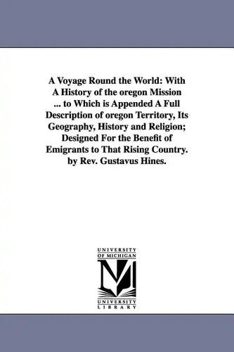 A Voyage Round the World: With A History of the oregon Mission ... to Which is Appended A Full Description of oregon Territory, Its Geography, H - Paperback