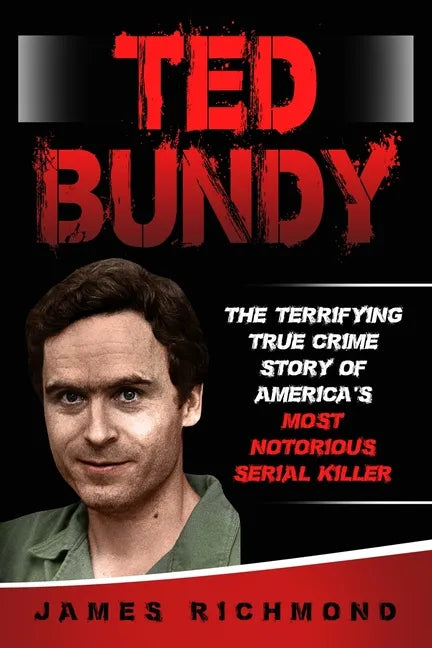Ted Bundy: The Terrifying True Crime Story of America's Most Notorious Serial Killer - Paperback
