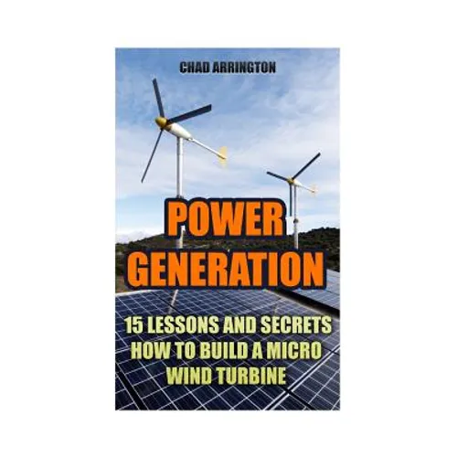 Power Generation: 15 Lessons And Secrets How to Build a Micro Wind Turbine - Paperback