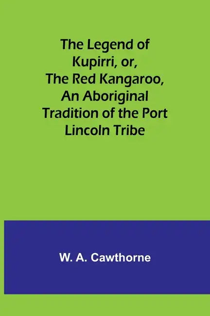 The Legend of Kupirri, or, The Red Kangaroo, An Aboriginal Tradition of the Port Lincoln Tribe - Paperback