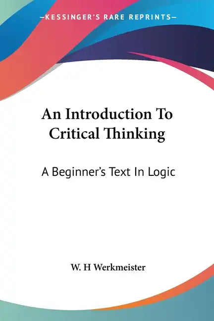 An Introduction To Critical Thinking: A Beginner's Text In Logic - Paperback