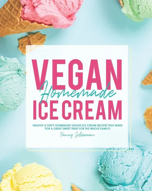 Vegan Homemade Ice Cream: Healthy & Tasty Homemade Vegan Ice Cream Recipes that Make for a Great Sweet Treat for the Whole Family! - Paperback