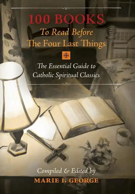 100 Books To Read Before The Four Last Things: The Essential Guide to Catholic Spiritual Classics - Hardcover