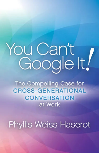 You Can't Google It!: The Compelling Case for Cross-Generational Conversation at Work - Paperback